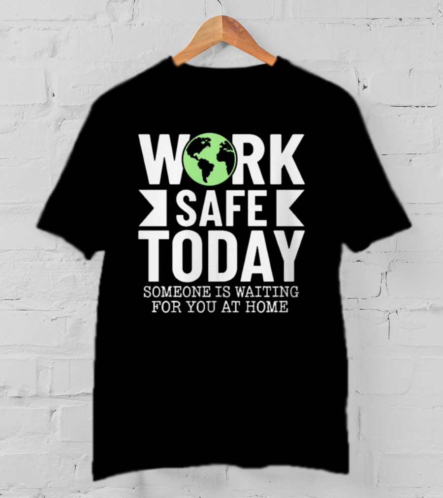 Work Safe Today Someone Is Waiting For You At Home Earth Symbol Safety Message T-Shirt