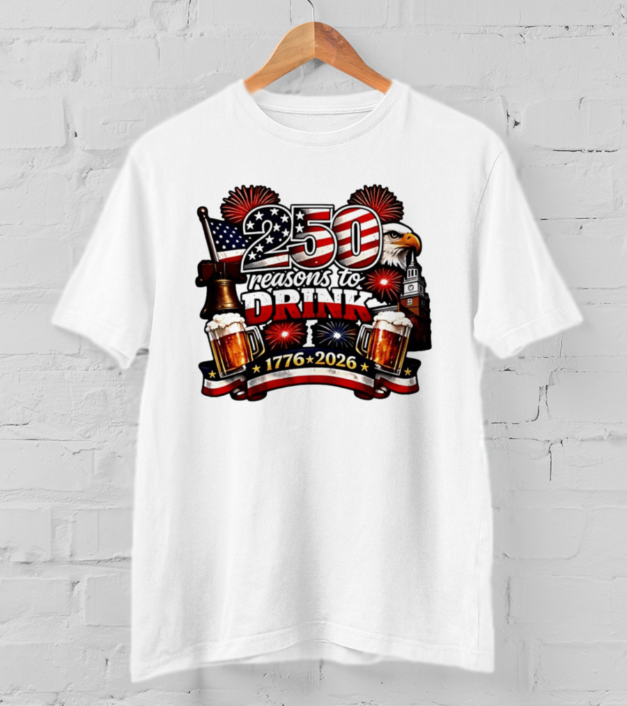 250 Reasons To Drink 1776 2026 American Flag Eagle Fireworks Celebration T-Shirt