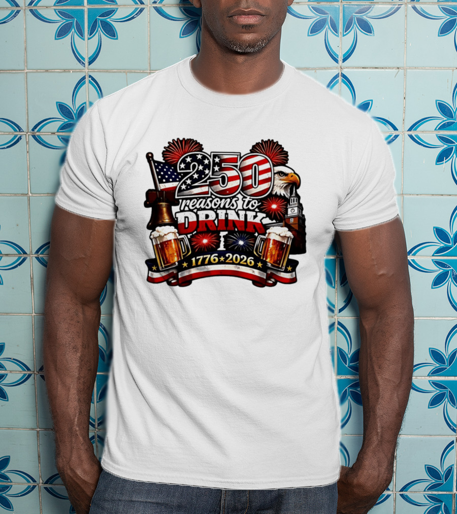250 Reasons To Drink 1776 2026 American Flag Eagle Fireworks Celebration T-Shirt
