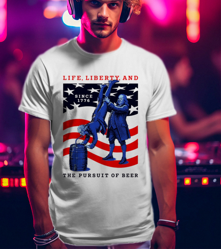 Life Liberty And The Pursuit Of Beer Since 1776 Patriotic Celebration American Flag T-Shirt