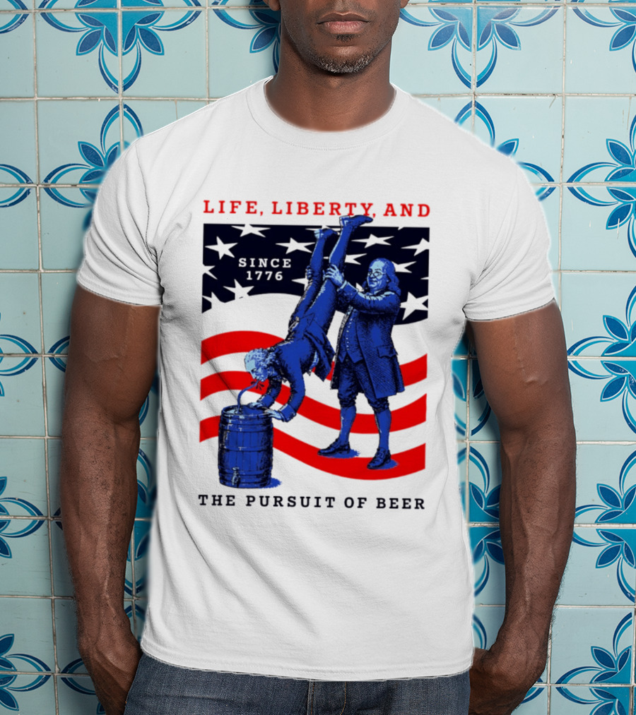 Life Liberty And The Pursuit Of Beer Since 1776 Patriotic Celebration American Flag T-Shirt