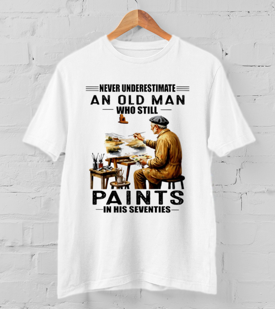Never Underestimate An Old Man Who Still Paints In His Seventies T-Shirt