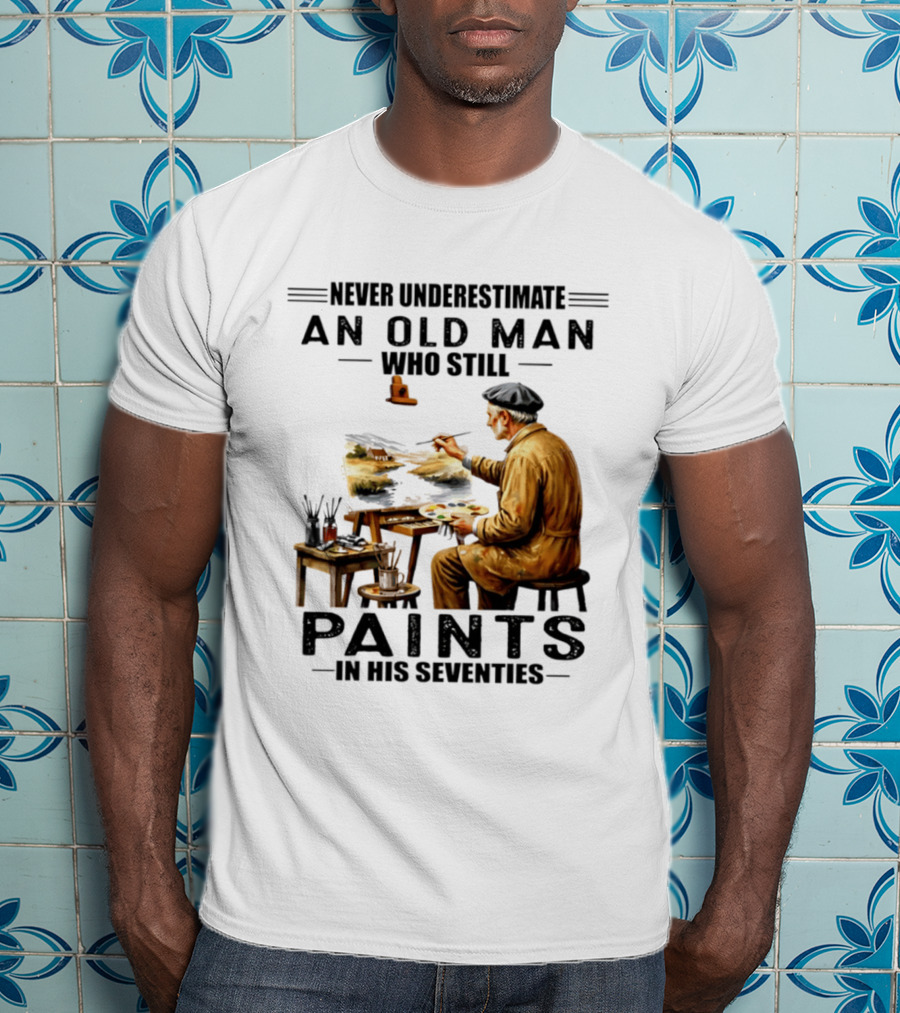 Never Underestimate An Old Man Who Still Paints In His Seventies T-Shirt