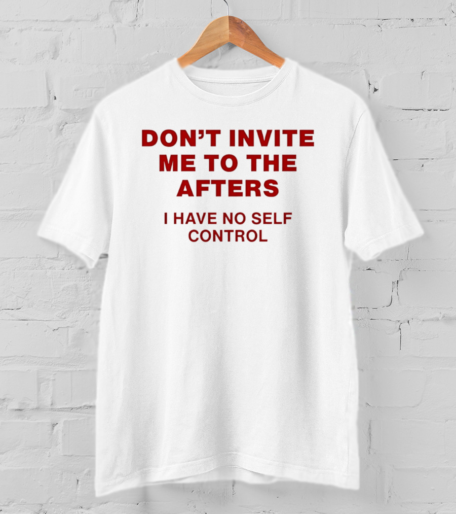 Don't Invite Me To The Afters I Have No Self Control T-Shirt