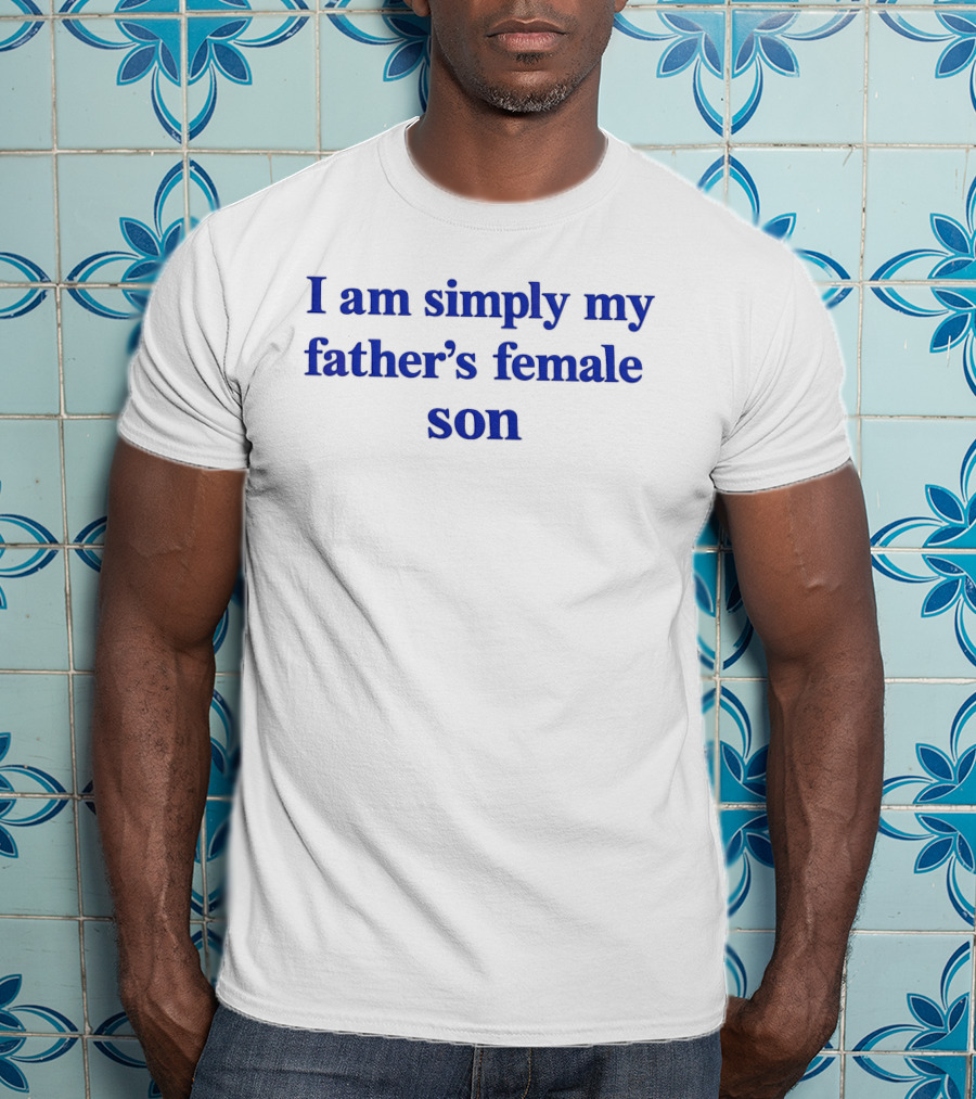 I Am Simply My Father's Female Son T-Shirt