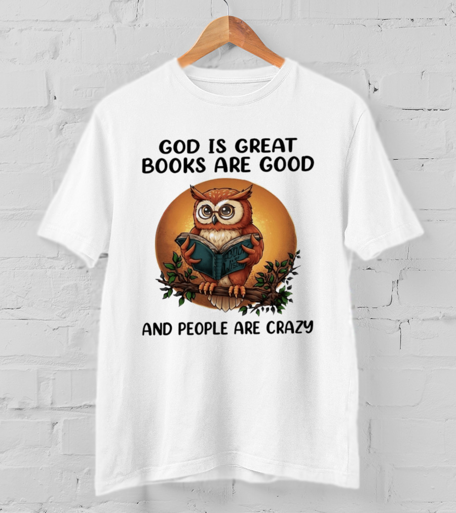 God Is Great Books Are Good And People Are Crazy Reading Owl Wisdom T-Shirt