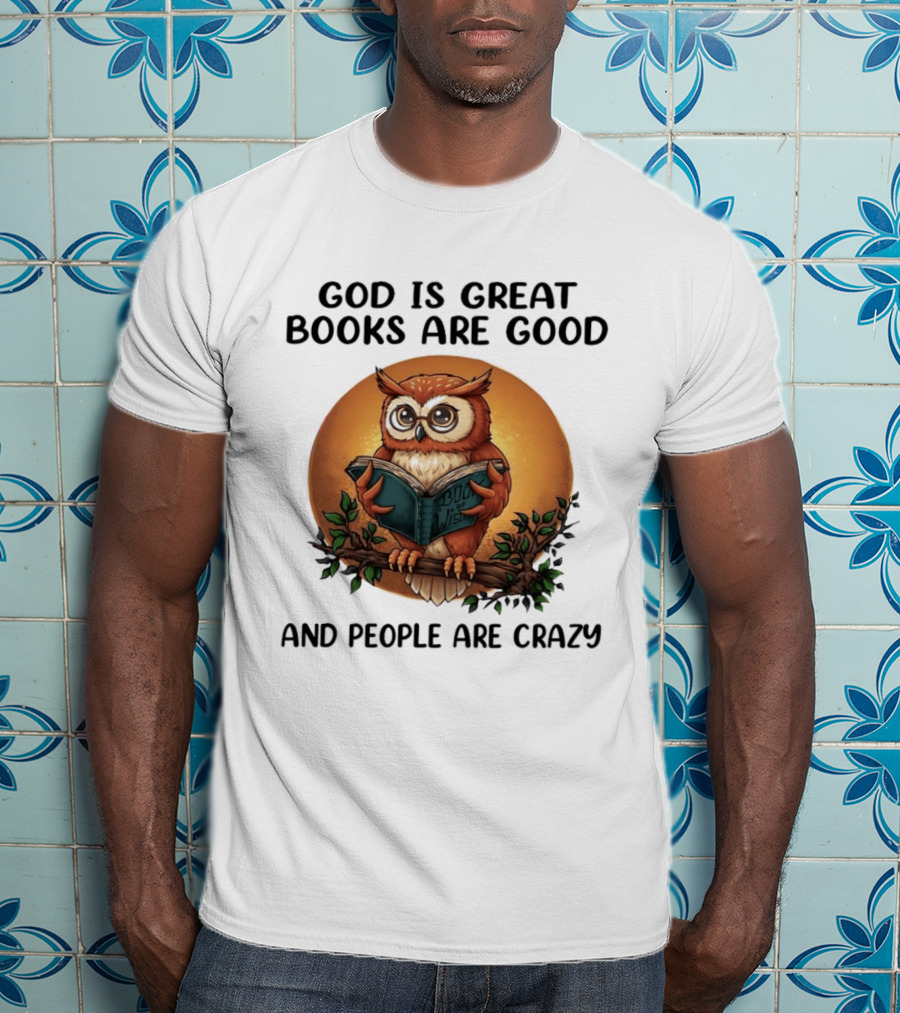God Is Great Books Are Good And People Are Crazy Reading Owl Wisdom T-Shirt