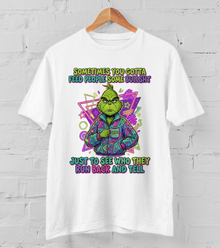 Sometimes You Gotta Feed People Some Bullshit Grinch Who They Run Back And Tell T-Shirt