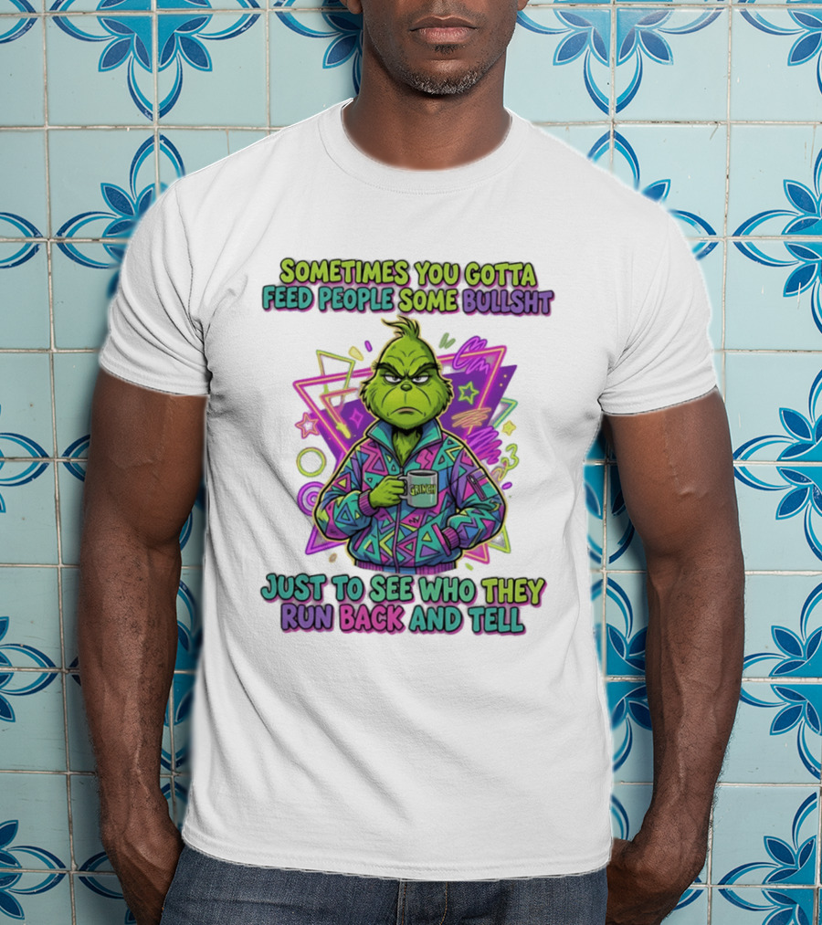 Sometimes You Gotta Feed People Some Bullshit Grinch Who They Run Back And Tell T-Shirt
