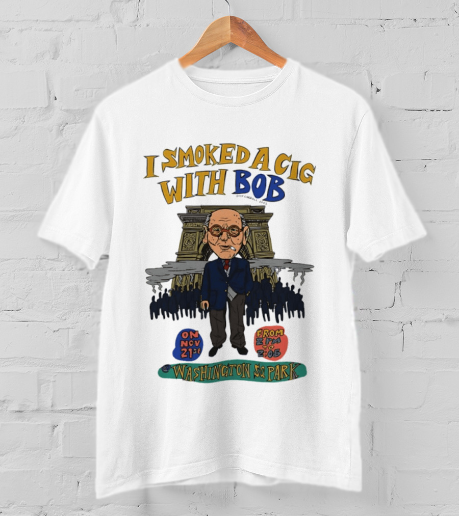 I Smoked A Cig With Bob Washington Sq Park On Nov 21st T-Shirt
