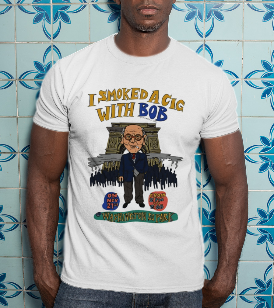 I Smoked A Cig With Bob Washington Sq Park On Nov 21st T-Shirt