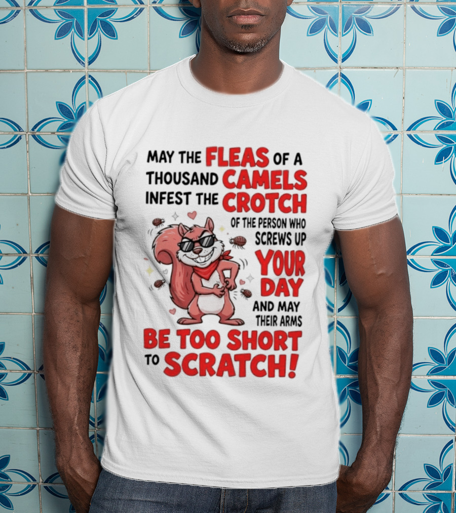 May The Fleas Of A Thousand Camels Infest The Crotch Of The Person Who Screws Up Your Day And May Their Arms Be Too Short To Scratch Funny Squirrel T-Shirt