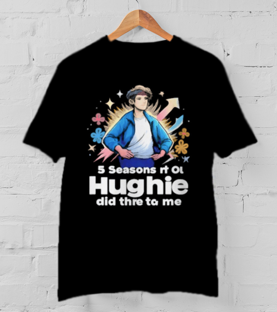 5 Seasons Rt Ol Hughie Did Thre To Me T-Shirt