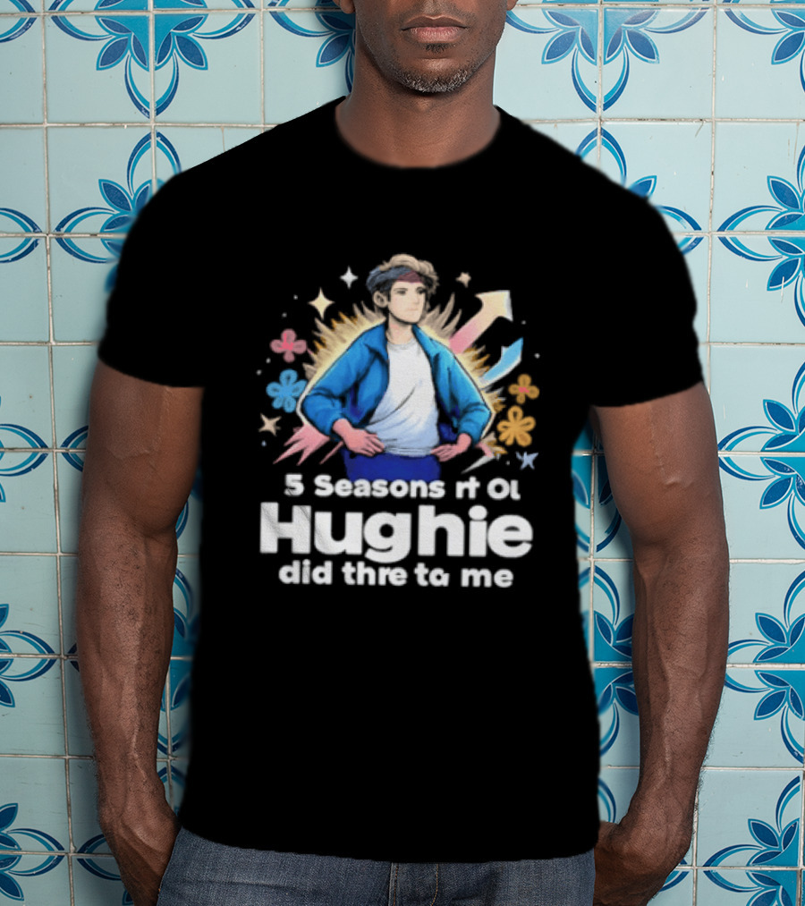 5 Seasons Rt Ol Hughie Did Thre To Me T-Shirt