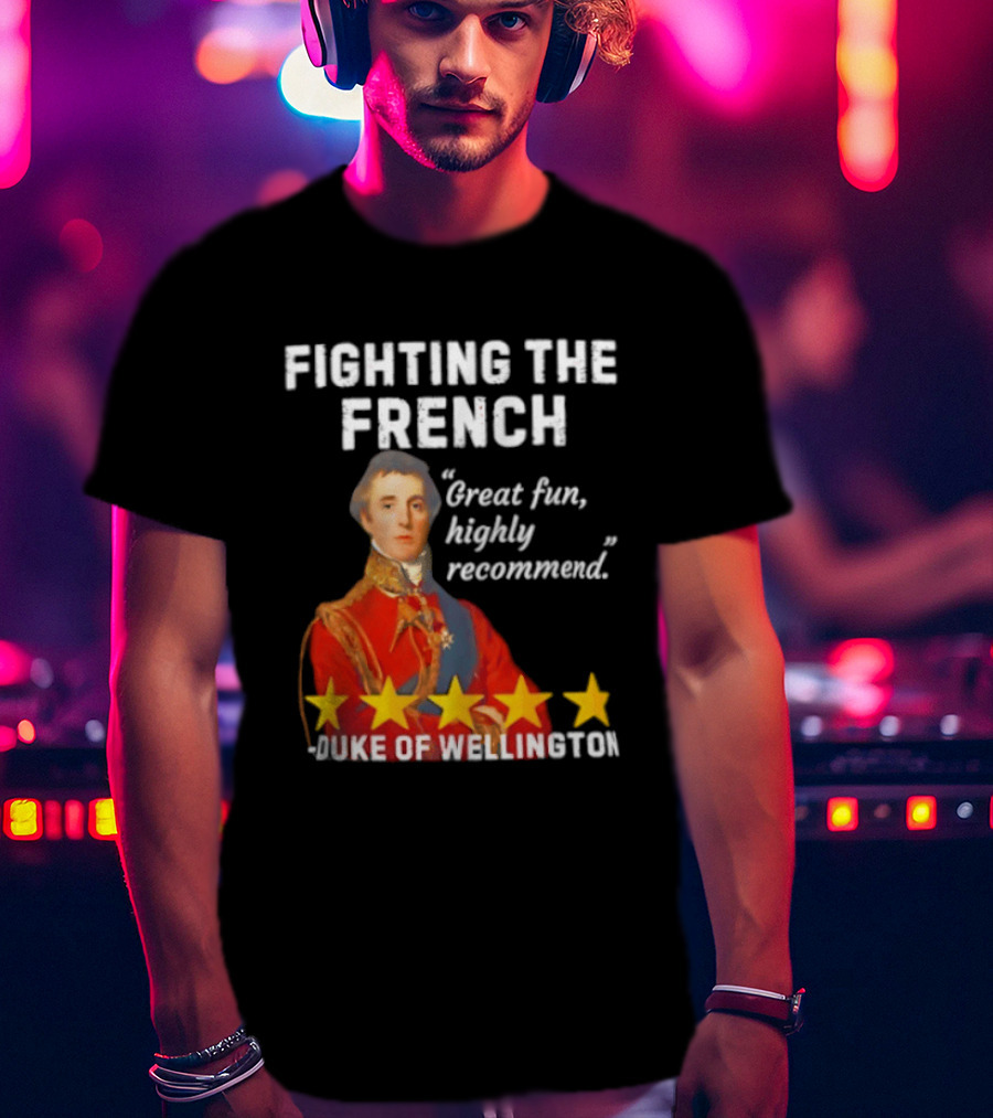 Fighting The French Duke Of Wellington Great Fun Highly Recommend T-Shirt