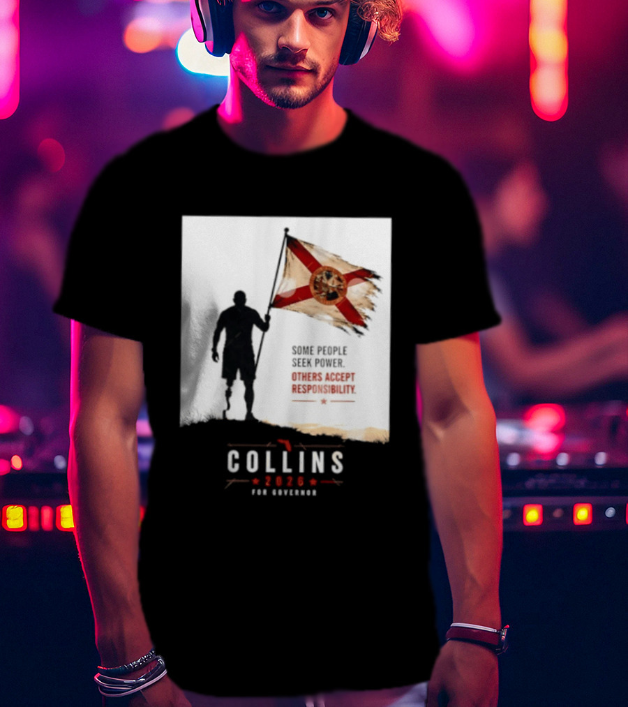 Collins 2026 For Governor Florida Flag Some People Seek Power Others Accept Responsibility T-Shirt
