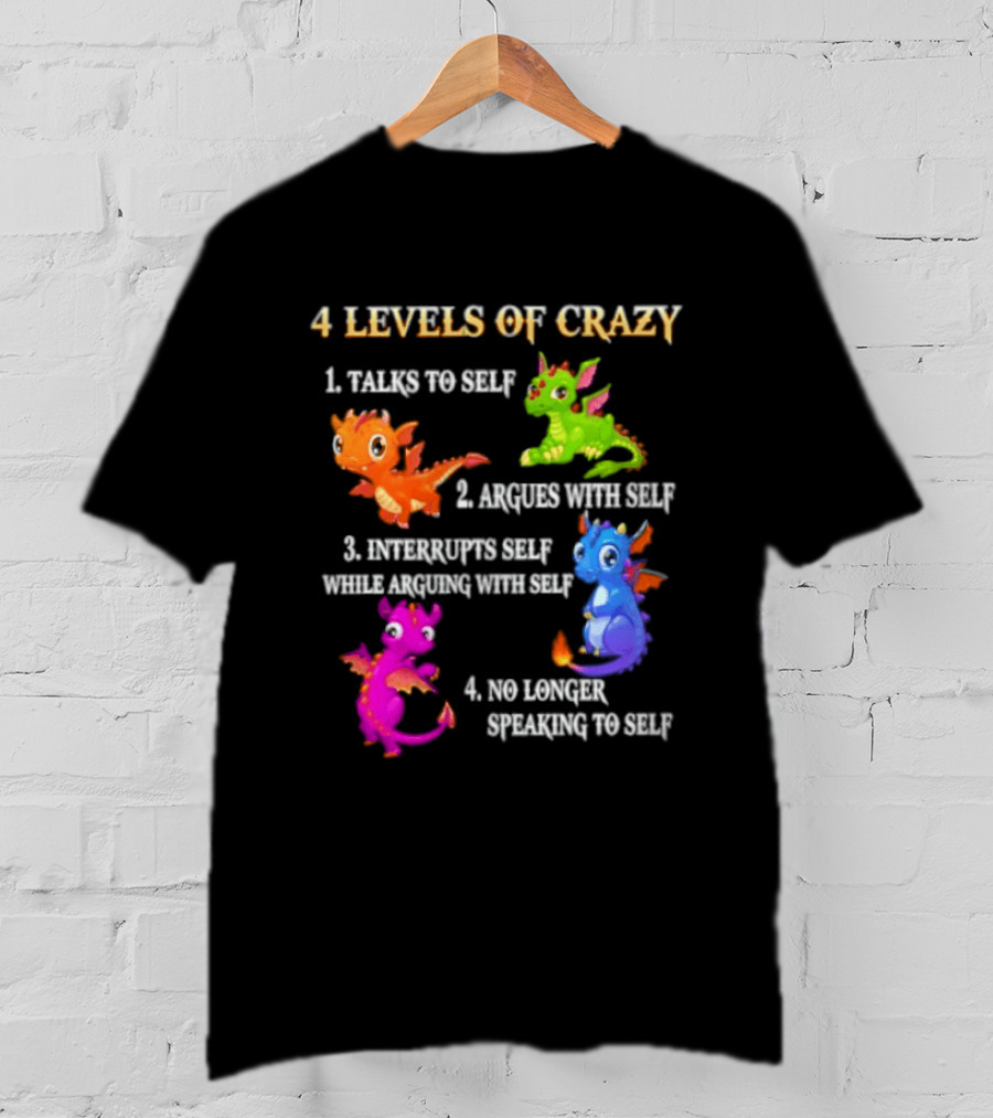 4 Levels Of Crazy Talks To Self Argues With Self Interrupts Self No Longer Speaking With Colorful Dragons T-Shirt