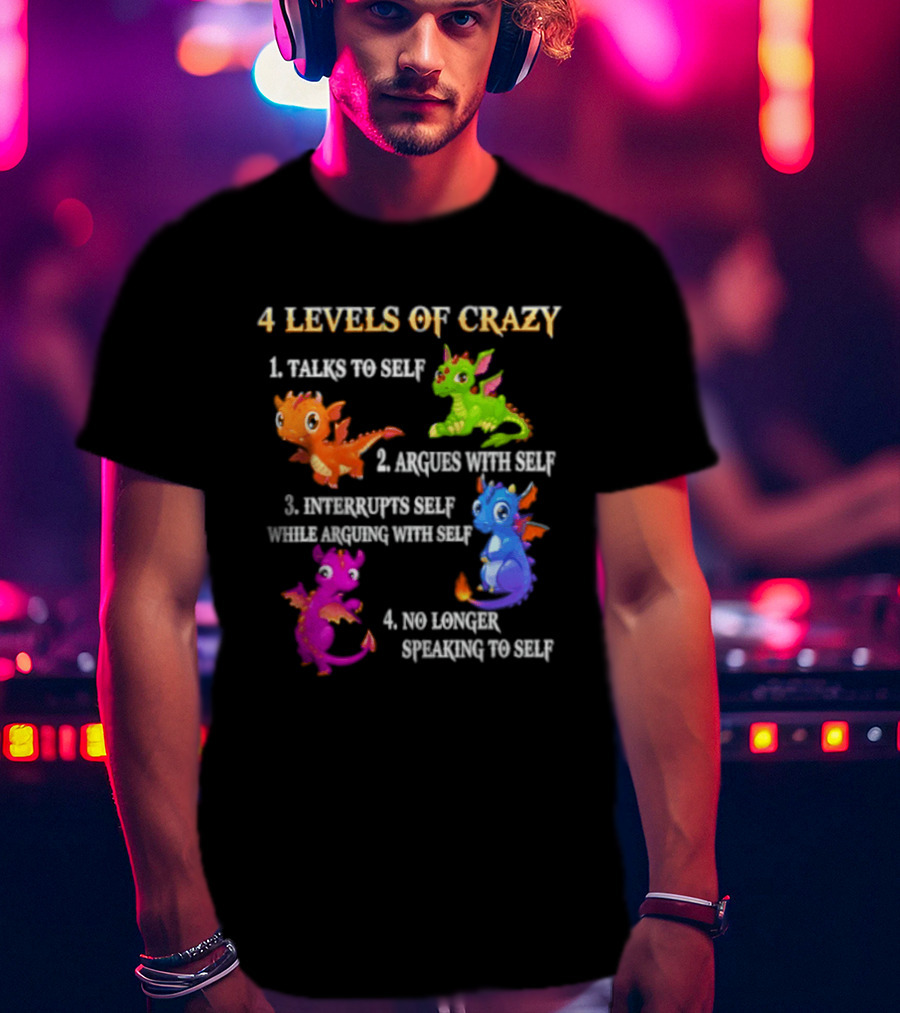 4 Levels Of Crazy Talks To Self Argues With Self Interrupts Self No Longer Speaking With Colorful Dragons T-Shirt
