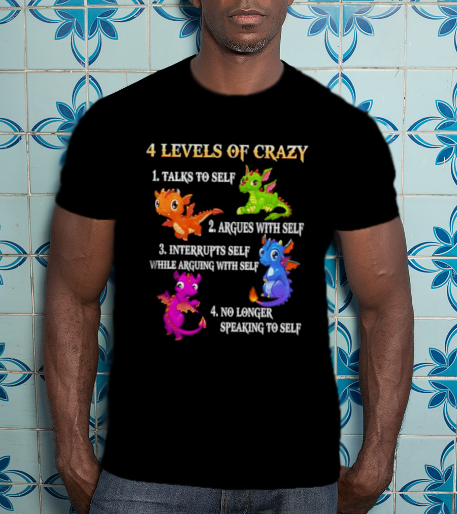4 Levels Of Crazy Talks To Self Argues With Self Interrupts Self No Longer Speaking With Colorful Dragons T-Shirt