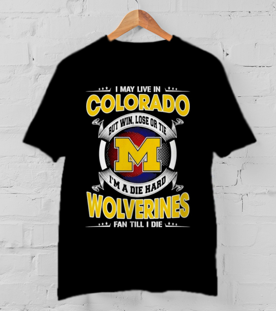 I May Live In Colorado Win Lose Or Tie Michigan Wolverines Fan Till I Die T-Shirt