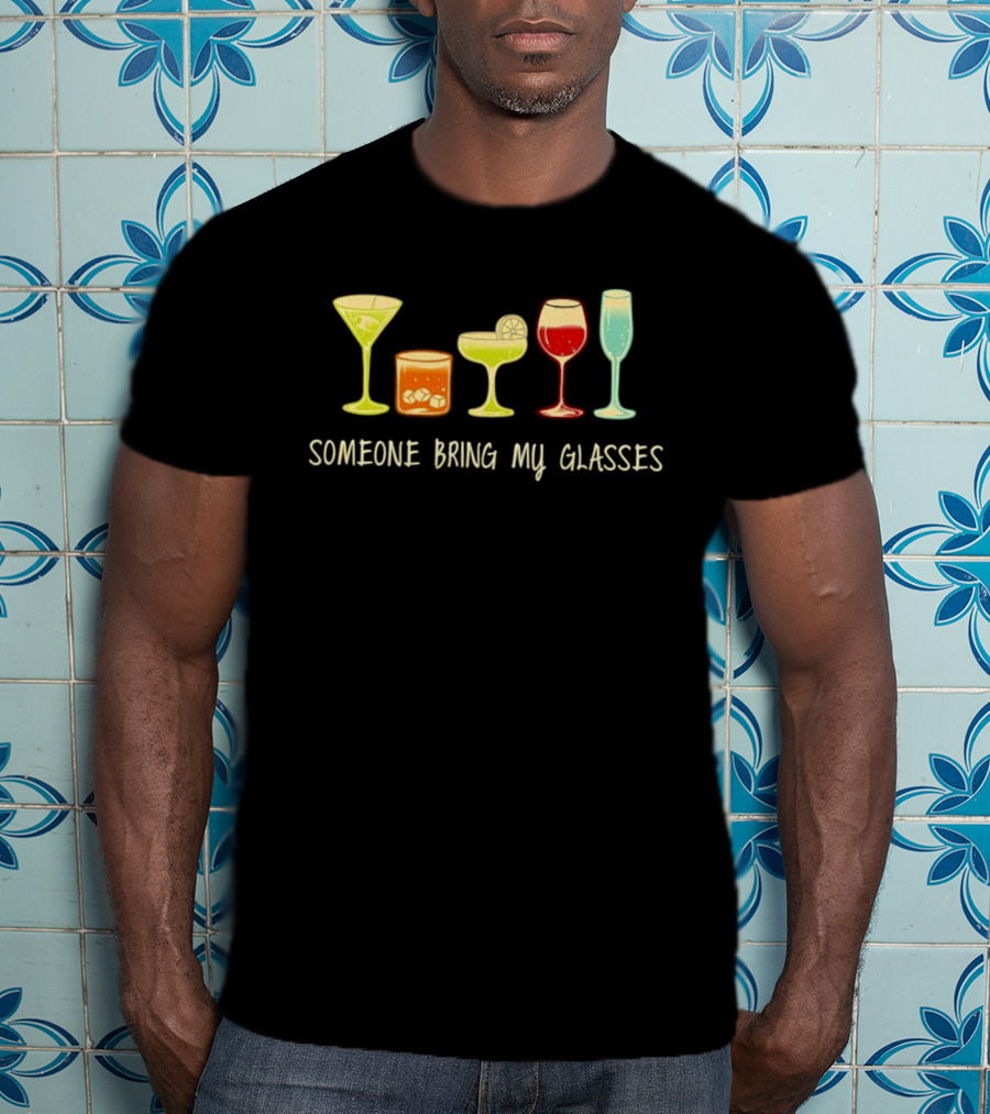 Martini Whiskey Margarita Wine Champagne Someone Bring My Glasses T-Shirt