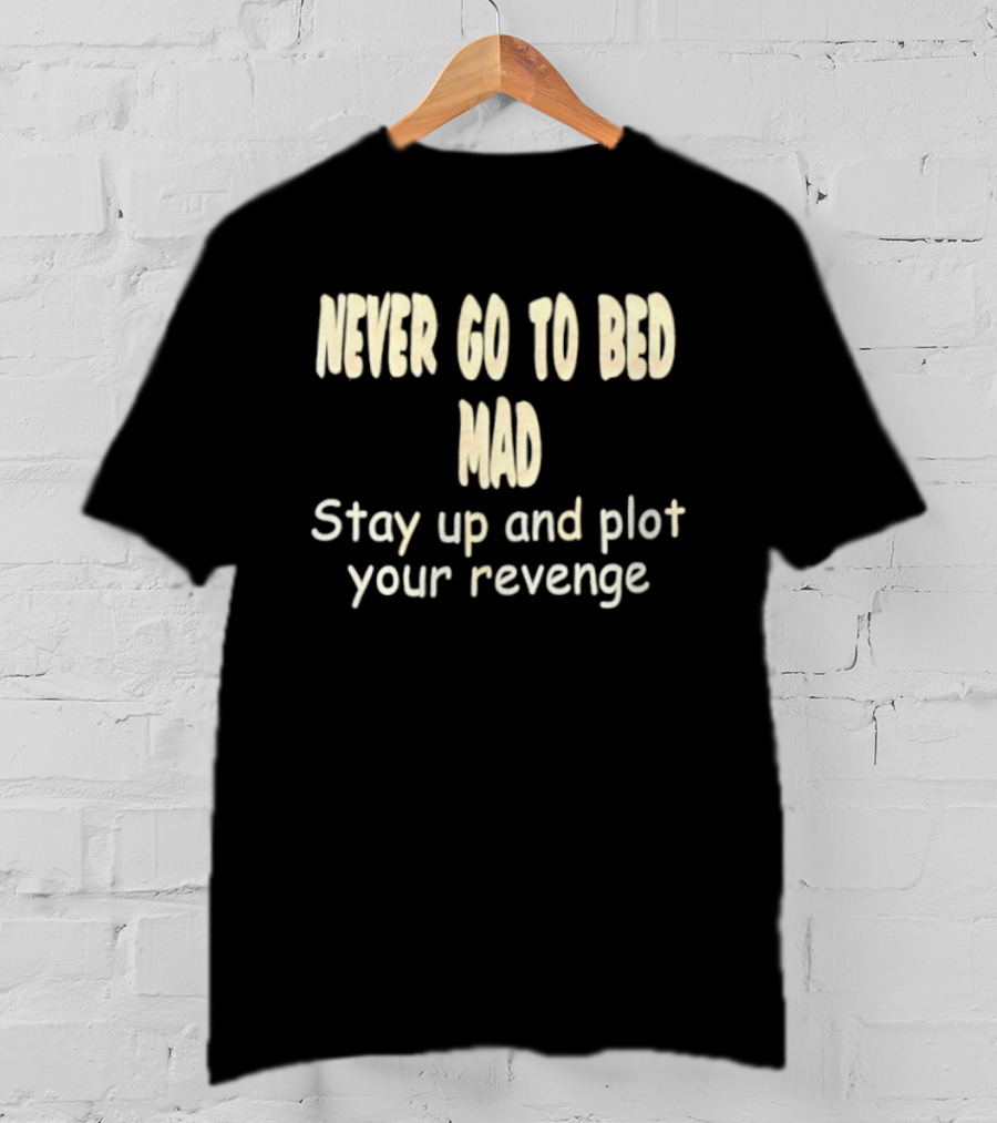 Never Go To Bed Mad Stay Up And Plot Your Revenge Motivational Humorous T-Shirt