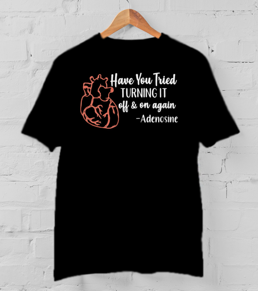 Have You Tried Turning IT Off & On Again Adenosine Heart T-Shirt