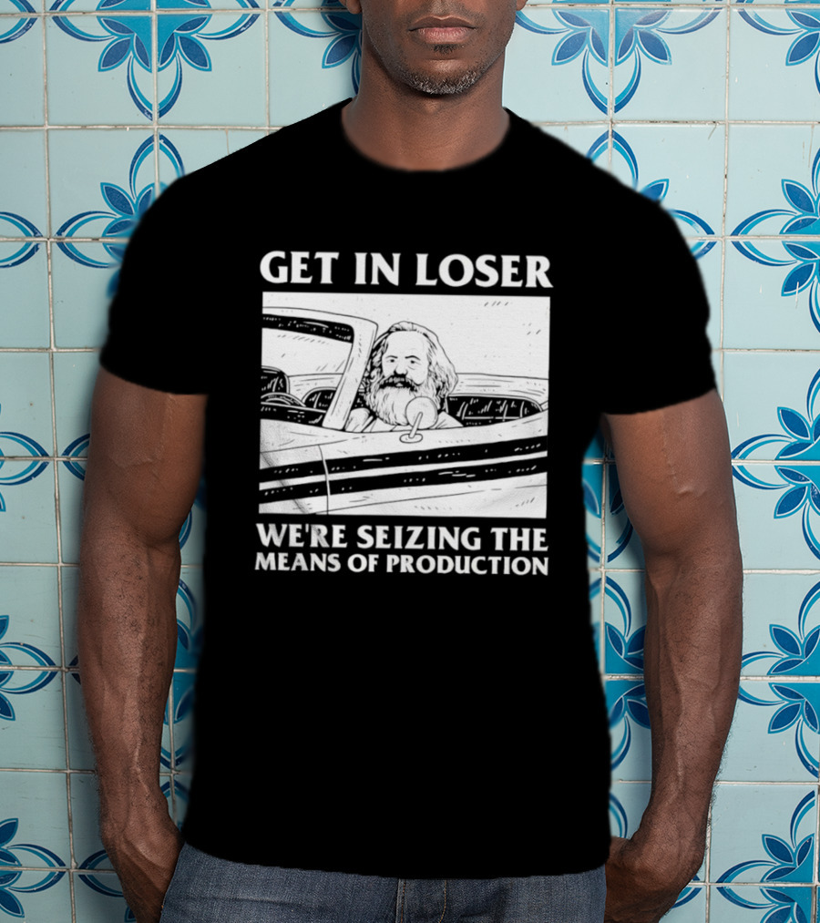 Get In Loser We're Seizing The Means Of Production Karl Marx In Car T-Shirt
