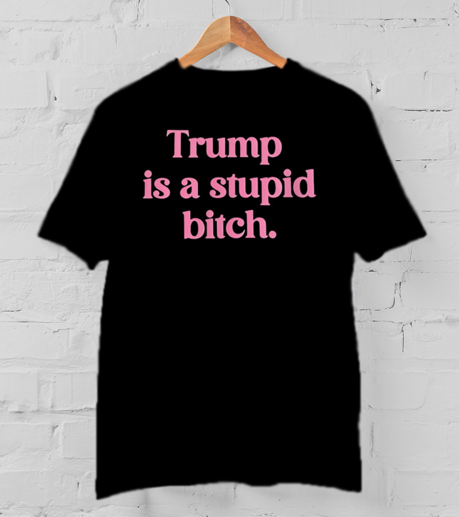 Trump Is A Stupid Bitch Pink T-Shirt