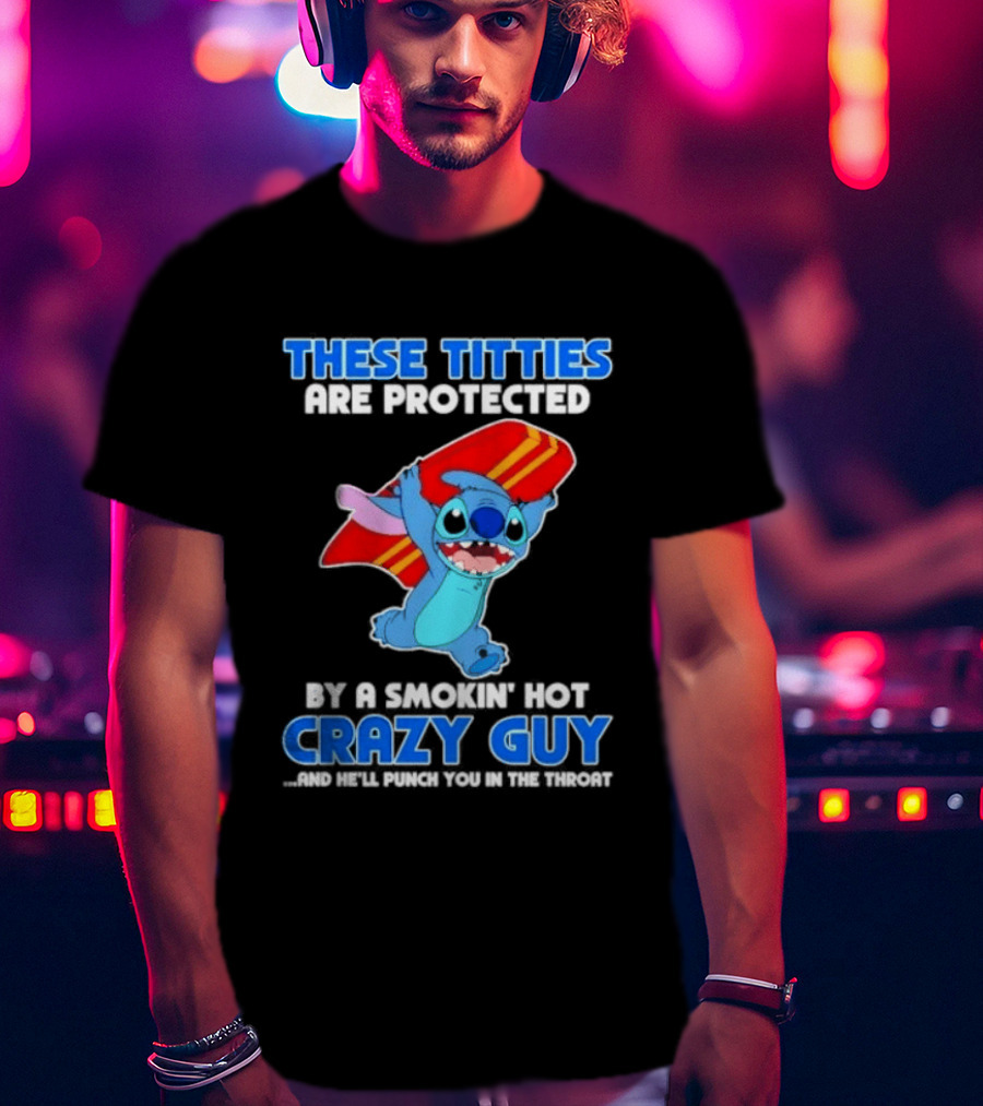 Stitch These Titties Are Protected By A Smokin' Hot Crazy Guy T-Shirt