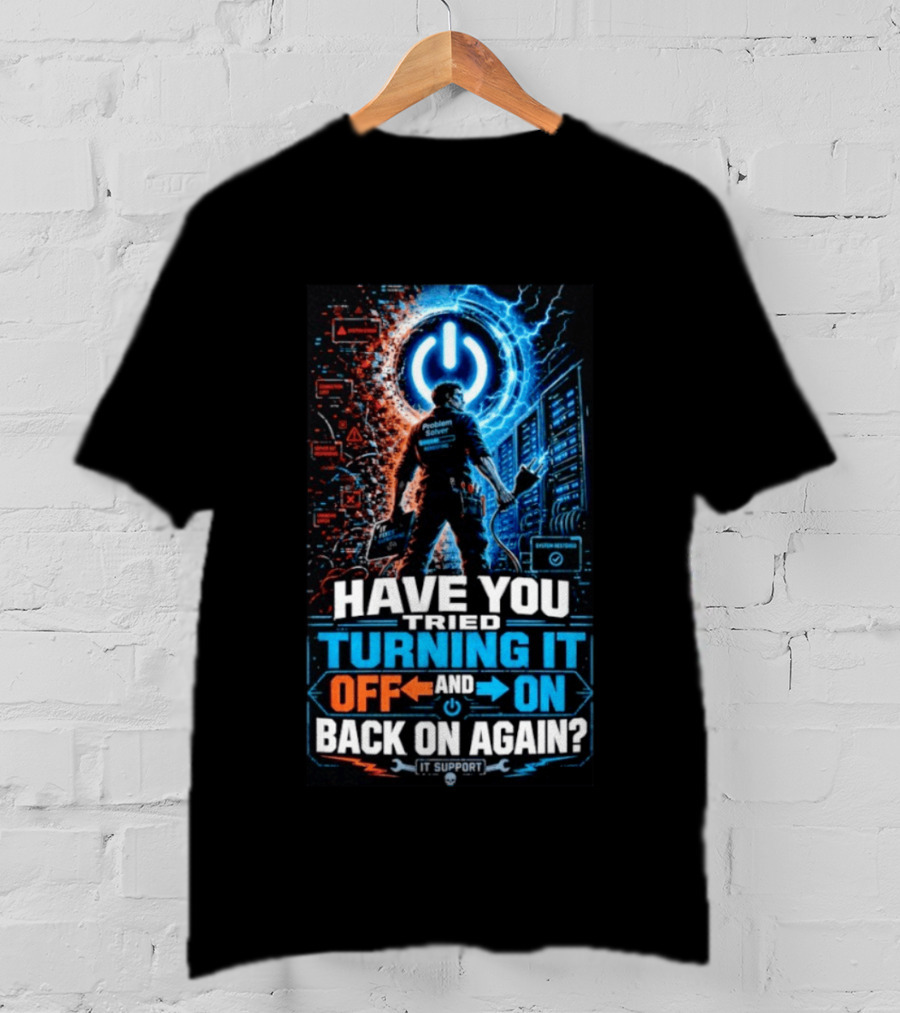 Have You Tried Turning It Off And On Back On Again IT Support Problem Solver T-Shirt