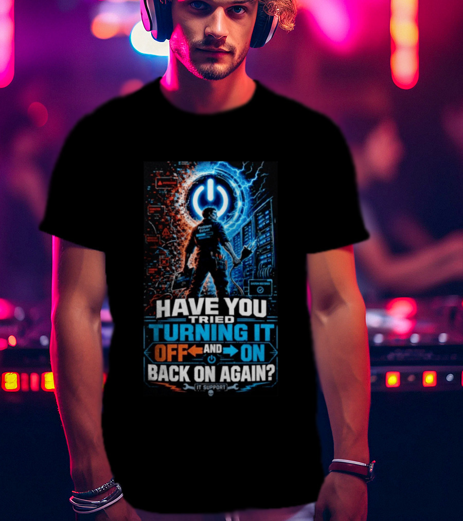 Have You Tried Turning It Off And On Back On Again IT Support Problem Solver T-Shirt