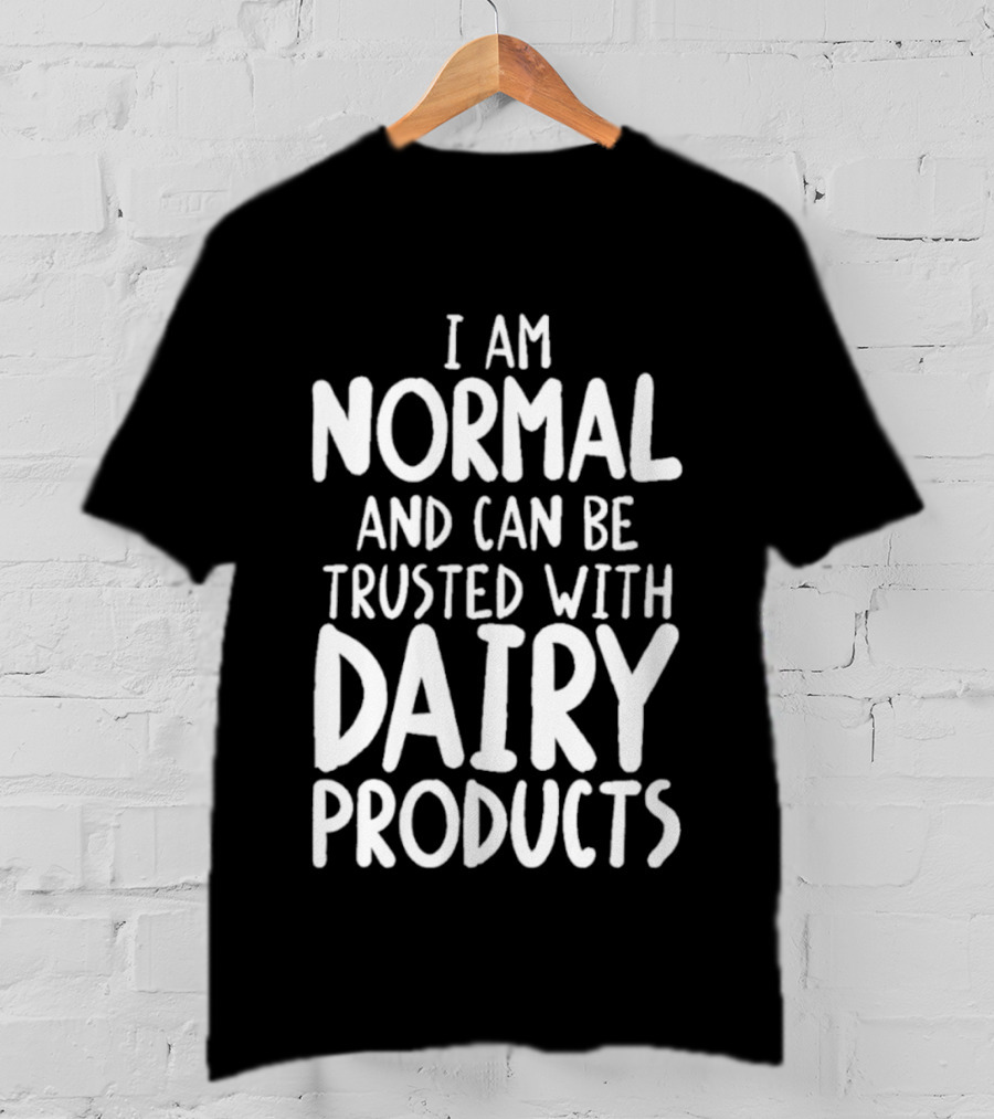 I Am Normal And Can Be Trusted With Dairy Products T-Shirt