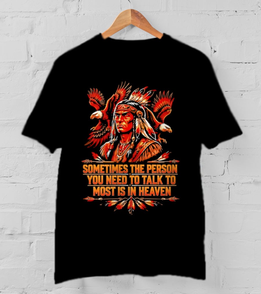 Native American Warrior Sometimes The Person You Need To Talk To Most Is In Heaven T-Shirt