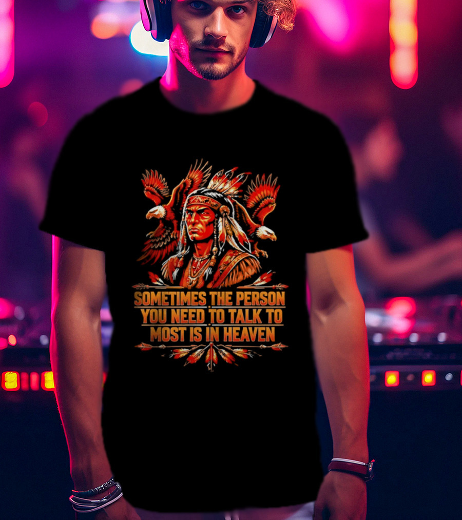 Native American Warrior Sometimes The Person You Need To Talk To Most Is In Heaven T-Shirt