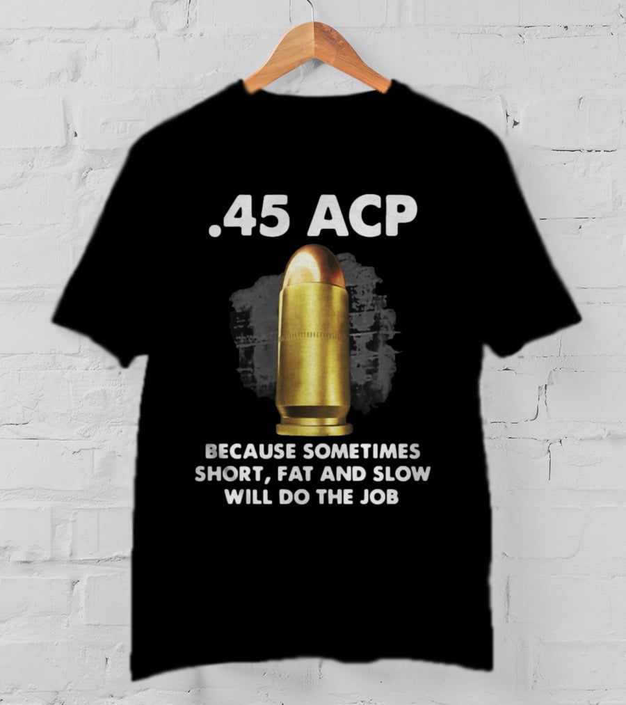 .45 ACP Sometimes Short Fat And Slow Will Do The Job T-Shirt