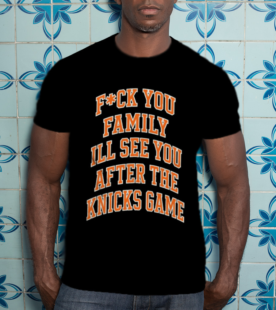 F*ck You Family I'll See You After The Knicks Game T-Shirt