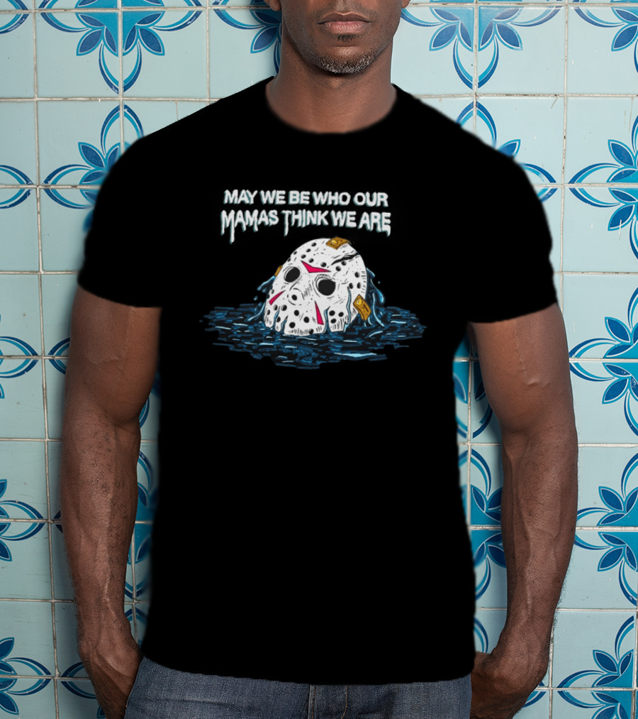 Jason Voorhees May We Be Who Our Mamas Think We Are T-Shirt