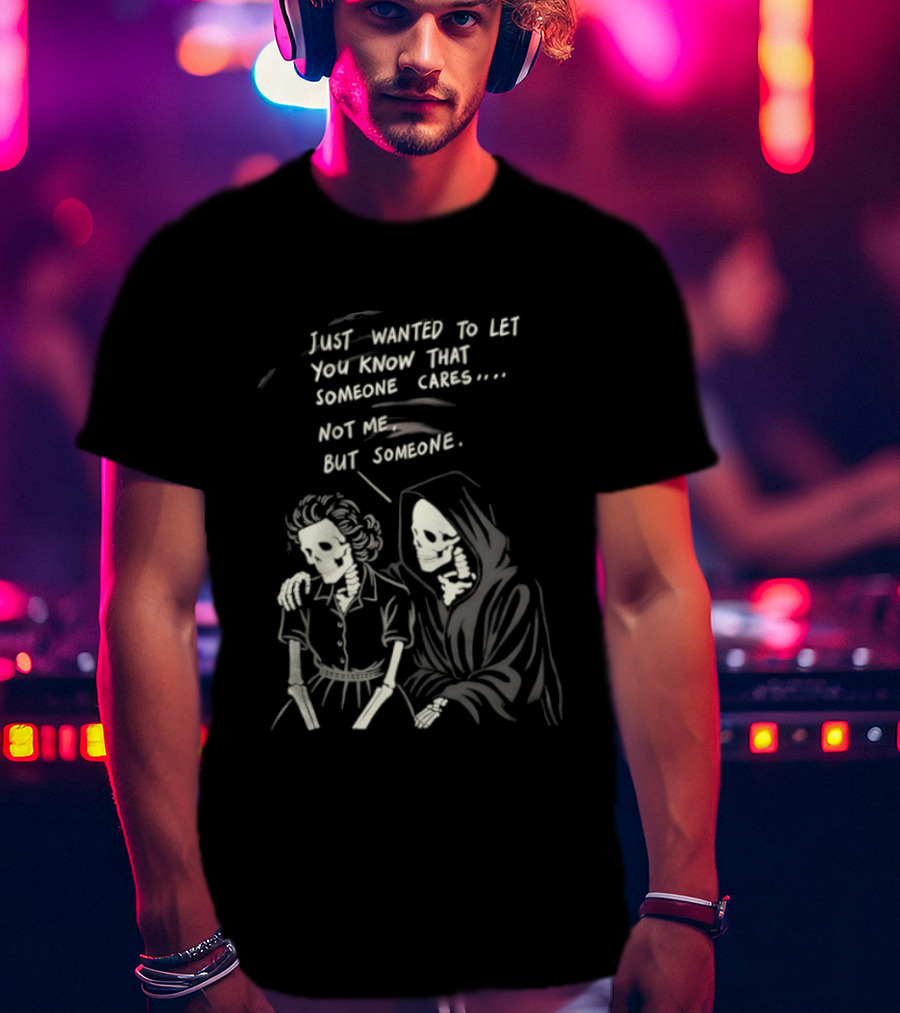 Just Wanted To Let You Know That Someone Cares Not Me But Someone Reaper T-Shirt
