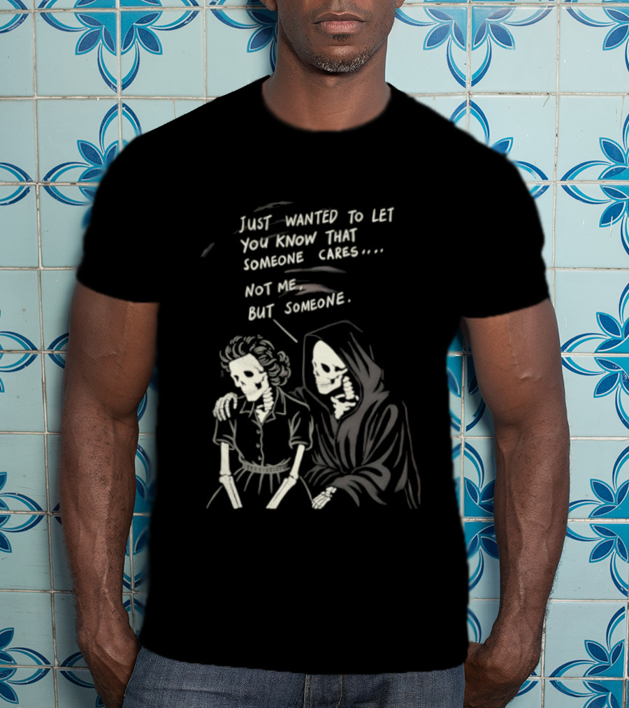 Just Wanted To Let You Know That Someone Cares Not Me But Someone Reaper T-Shirt