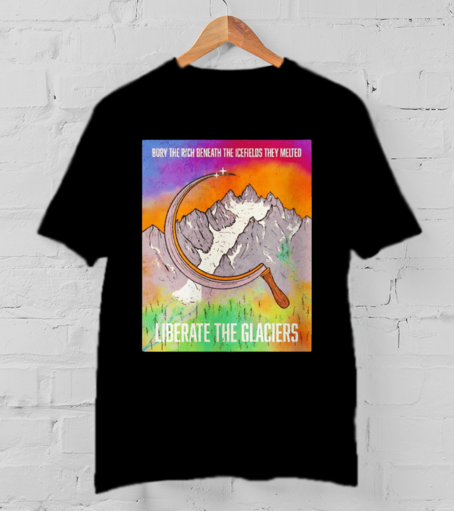 Bury The Rich Beneath The Icefields They Melted Liberate The Glaciers T-Shirt