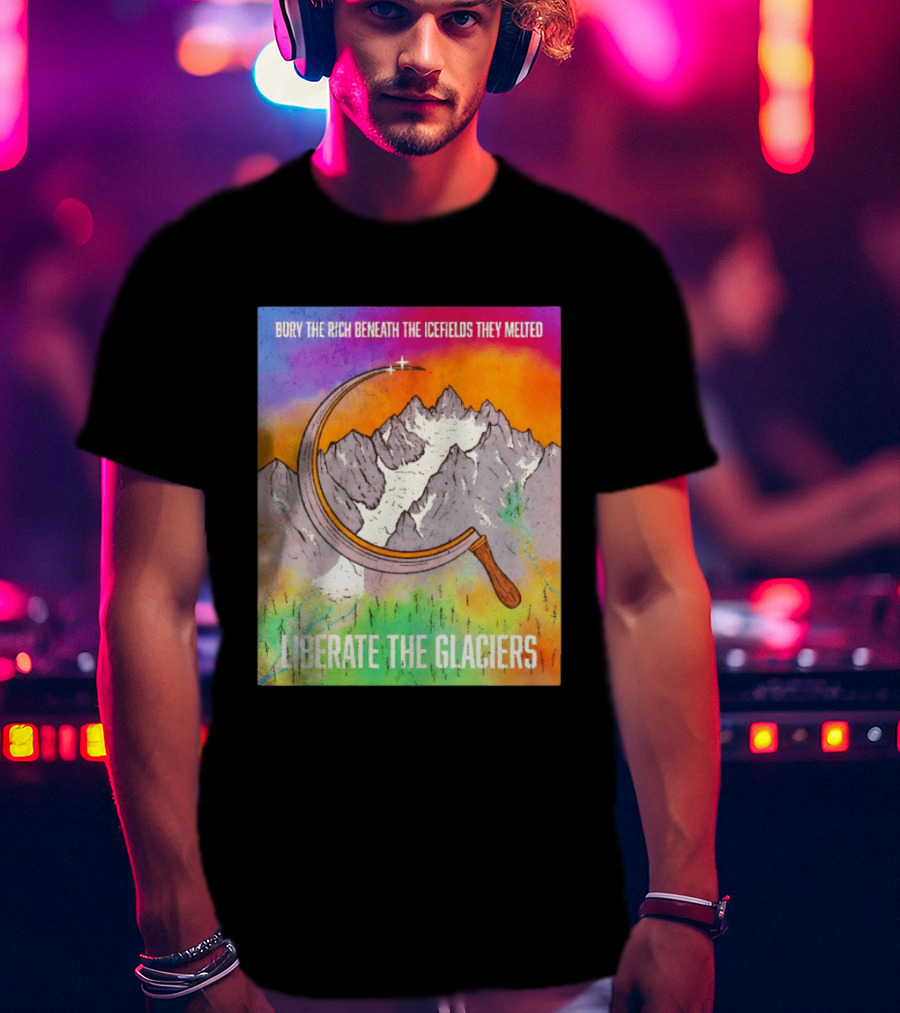 Bury The Rich Beneath The Icefields They Melted Liberate The Glaciers T-Shirt
