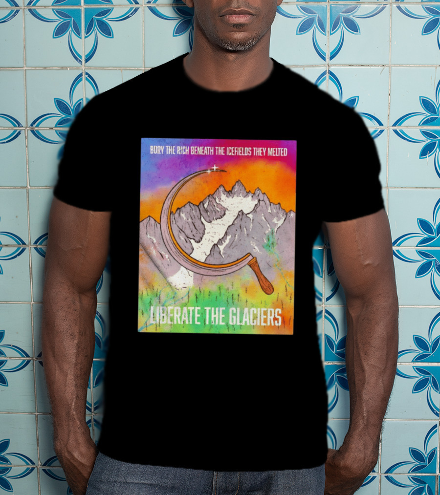 Bury The Rich Beneath The Icefields They Melted Liberate The Glaciers T-Shirt