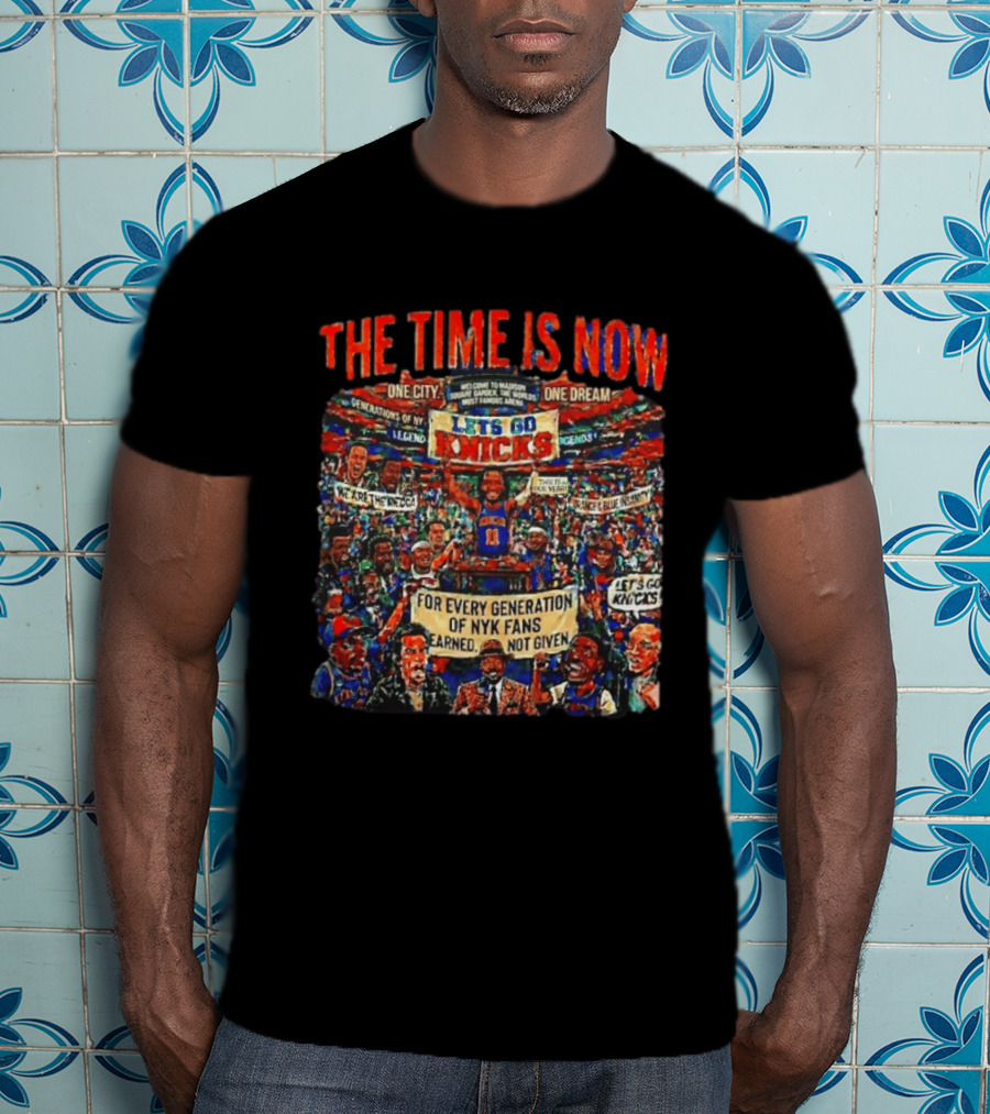 The Time Is Now One City One Dream Let's Go Knicks Generations Earned Not Given T-Shirt