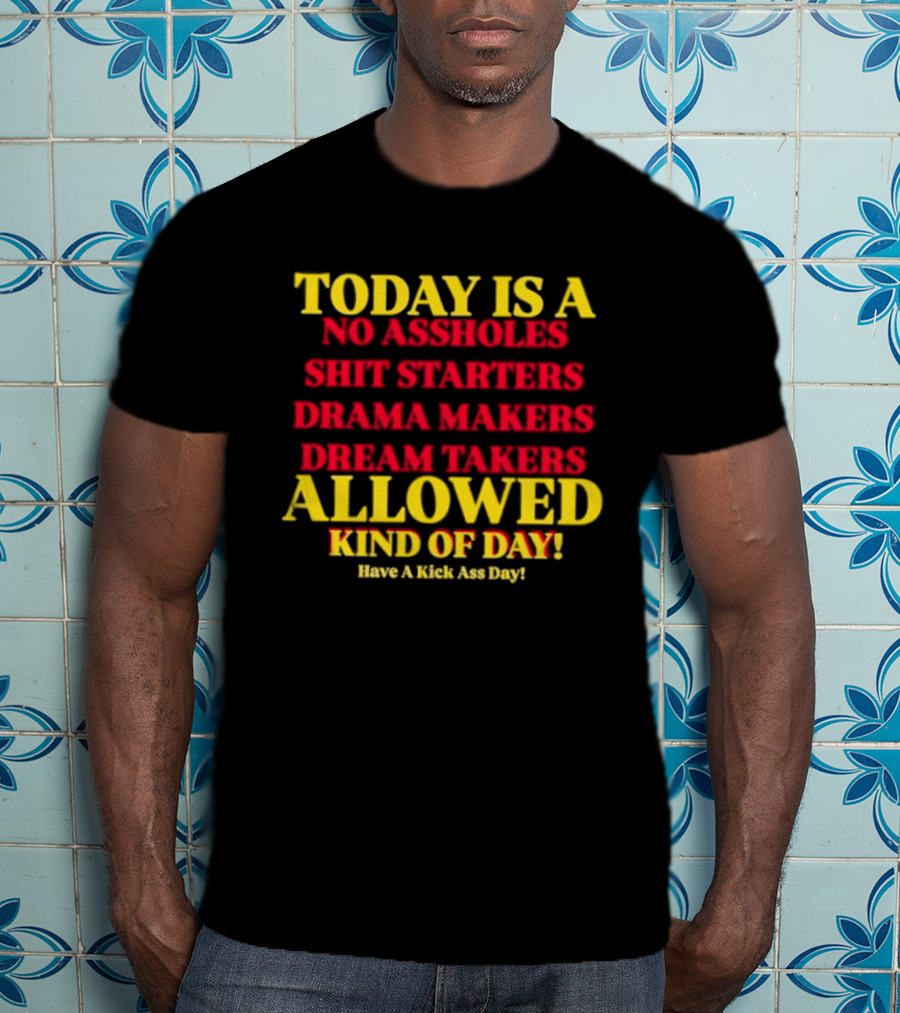 Today Is A No Assholes Shit Starters Drama Makers Dream Takers Allowed Kind Of Day T-Shirt