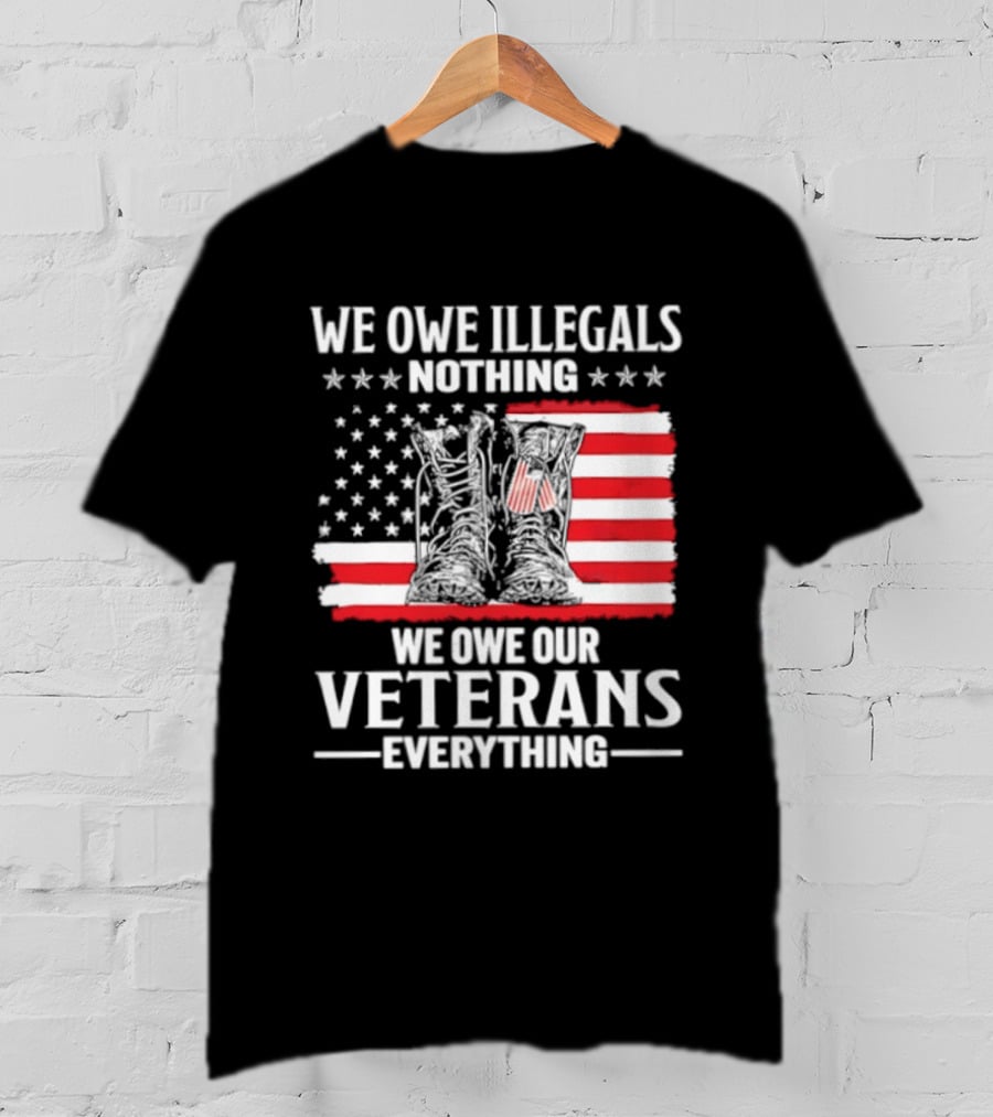 We Owe Illegals Nothing We Owe Our Veterans Everything Military Boots American Flag T-Shirt