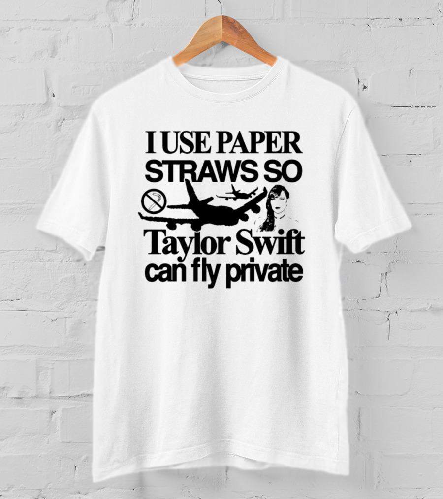 I Use Paper Straws So Taylor Swift Can Fly Private Eco Friendly Humor T-Shirt