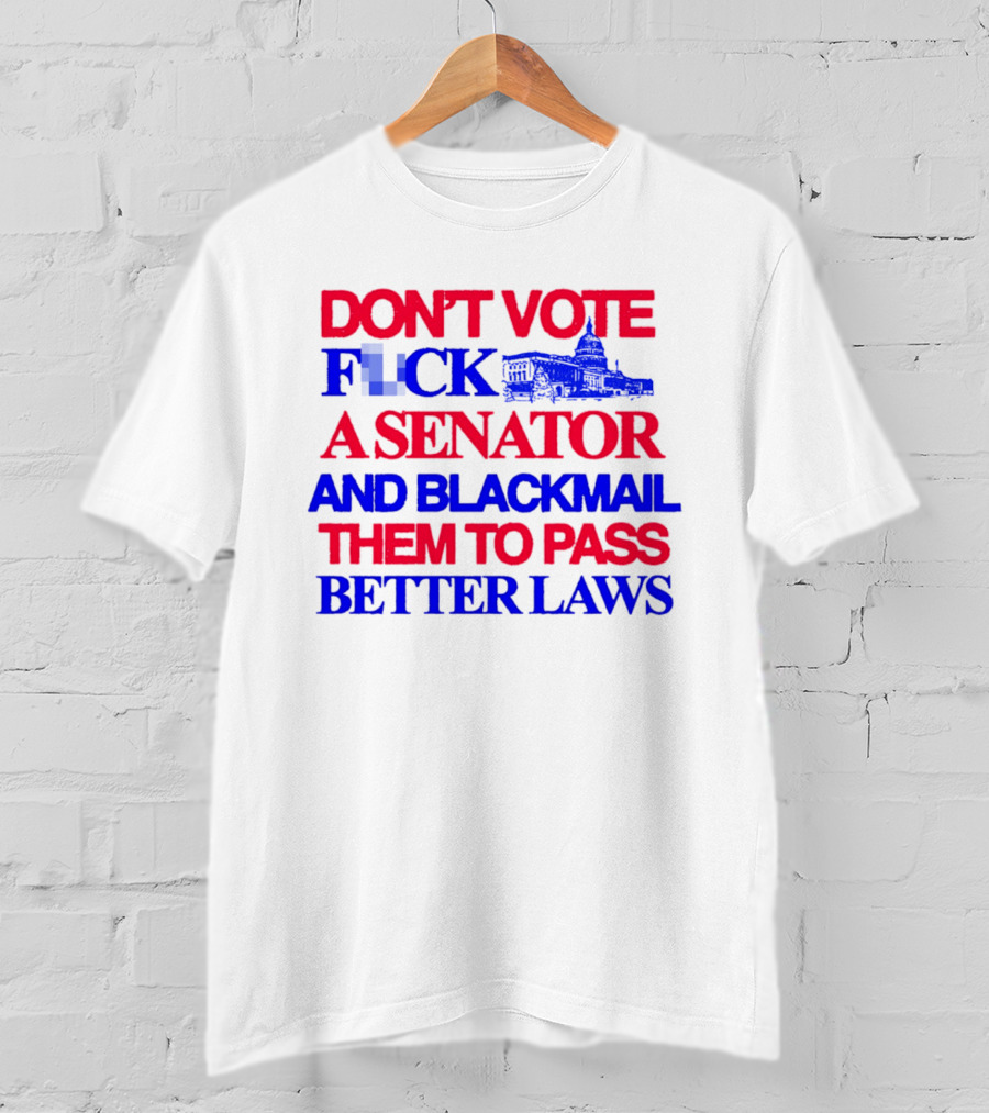 DON'T VOTE F*CK A SENATOR AND BLACKMAIL THEM TO PASS BETTER LAWS Capitol Building T-Shirt