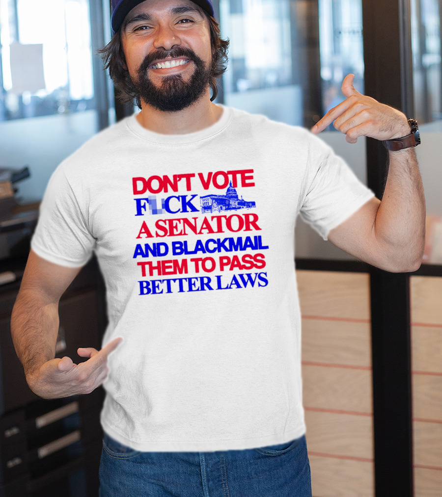 DON'T VOTE F*CK A SENATOR AND BLACKMAIL THEM TO PASS BETTER LAWS Capitol Building T-Shirt