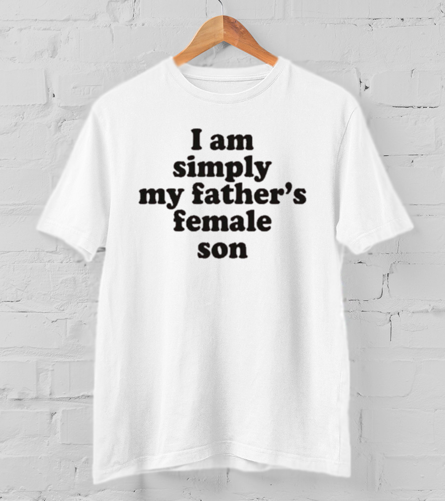 I Am Simply My Father's Female Son T-Shirt